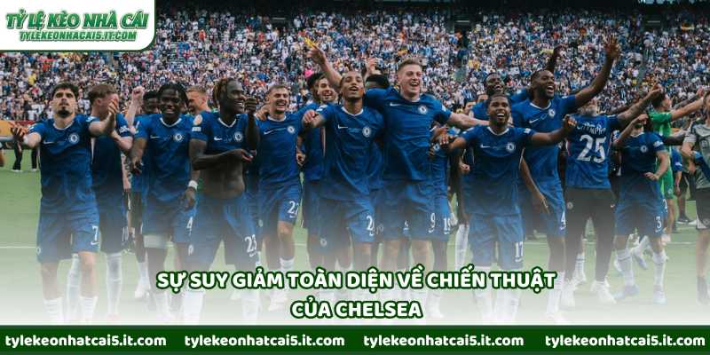 Sự suy giảm toàn diện về chiến thuật của Chelsea 